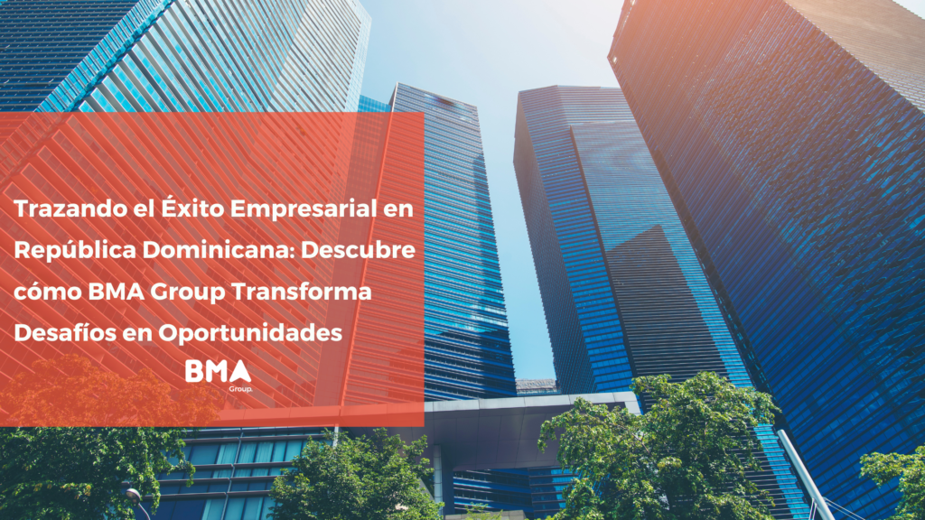 Trazando el Éxito Empresarial en República Dominicana: Descubre cómo BMA Group Transforma Desafíos en Oportunidades